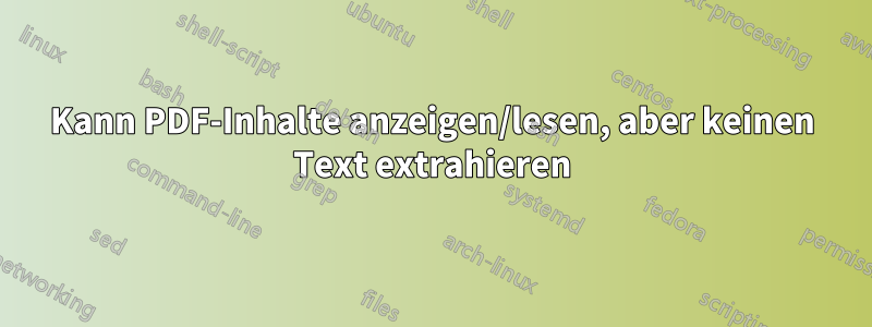 Kann PDF-Inhalte anzeigen/lesen, aber keinen Text extrahieren