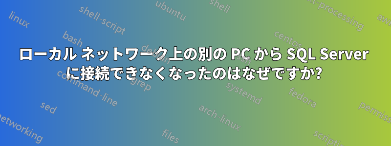 ローカル ネットワーク上の別の PC から SQL Server に接続できなくなったのはなぜですか?