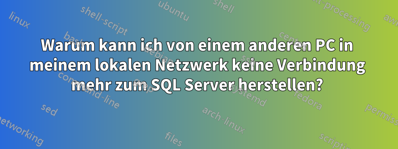 Warum kann ich von einem anderen PC in meinem lokalen Netzwerk keine Verbindung mehr zum SQL Server herstellen?