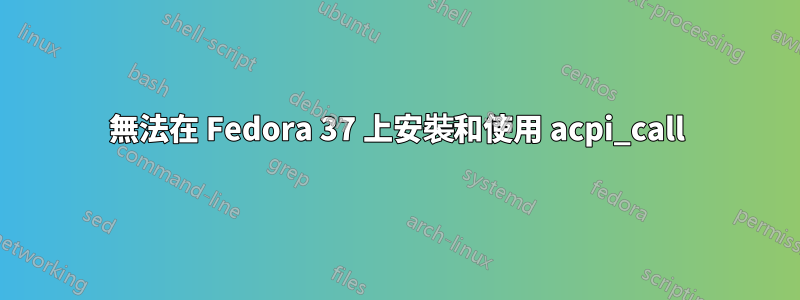 無法在 Fedora 37 上安裝和使用 acpi_call