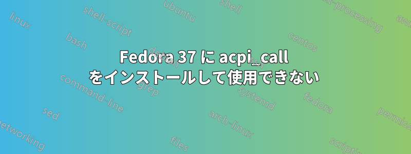 Fedora 37 に acpi_call をインストールして使用できない