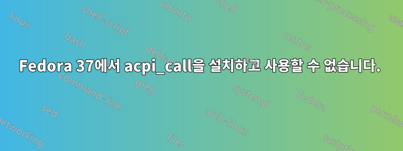 Fedora 37에서 acpi_call을 설치하고 사용할 수 없습니다.