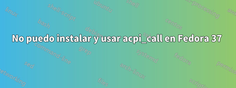 No puedo instalar y usar acpi_call en Fedora 37