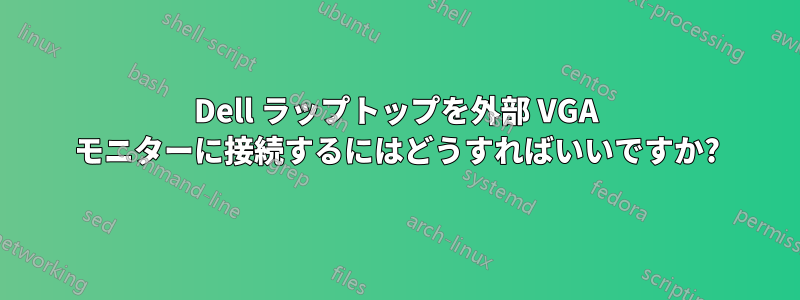 Dell ラップトップを外部 VGA モニターに接続するにはどうすればいいですか?