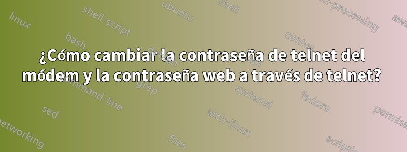 ¿Cómo cambiar la contraseña de telnet del módem y la contraseña web a través de telnet?