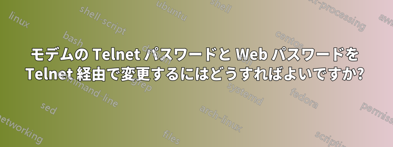 モデムの Telnet パスワードと Web パスワードを Telnet 経由で変更するにはどうすればよいですか?