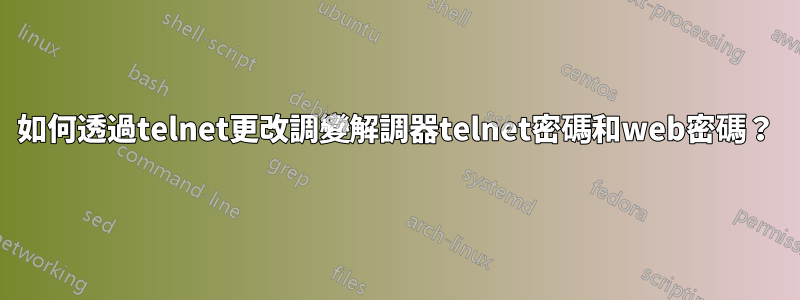 如何透過telnet更改調變解調器telnet密碼和web密碼？