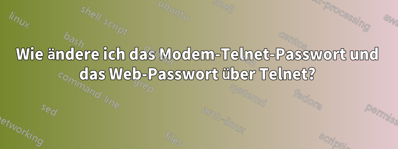 Wie ändere ich das Modem-Telnet-Passwort und das Web-Passwort über Telnet?