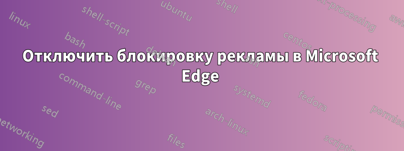 Отключить блокировку рекламы в Microsoft Edge