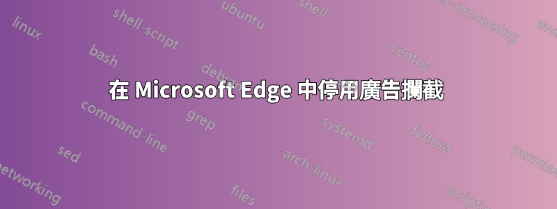 在 Microsoft Edge 中停用廣告攔截