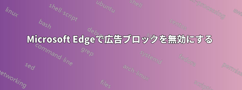 Microsoft Edgeで広告ブロックを無効にする