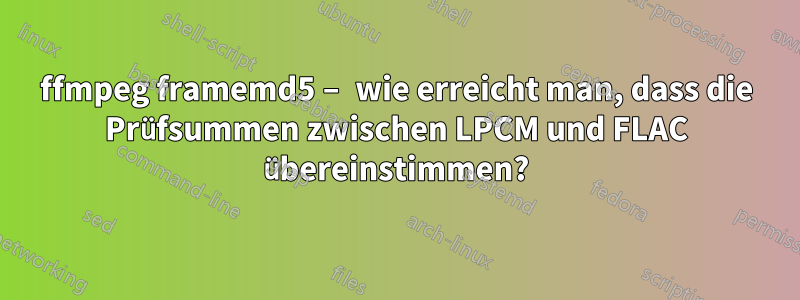 ffmpeg framemd5 – wie erreicht man, dass die Prüfsummen zwischen LPCM und FLAC übereinstimmen?