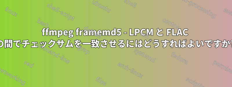 ffmpeg framemd5 - LPCM と FLAC の間でチェックサムを一致させるにはどうすればよいですか?