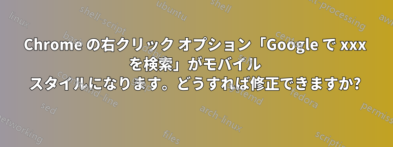 Chrome の右クリック オプション「Google で xxx を検索」がモバイル スタイルになります。どうすれば修正できますか?