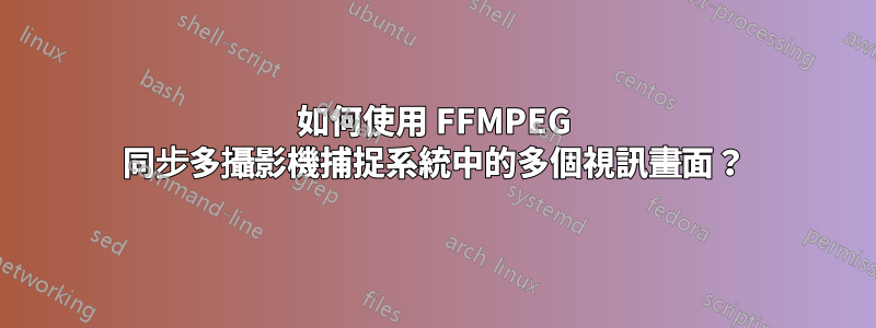 如何使用 FFMPEG 同步多攝影機捕捉系統中的多個視訊畫面？