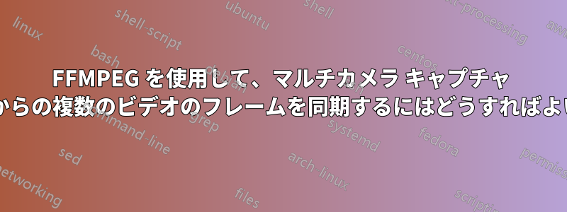 FFMPEG を使用して、マルチカメラ キャプチャ システムからの複数のビデオのフレームを同期するにはどうすればよいですか?