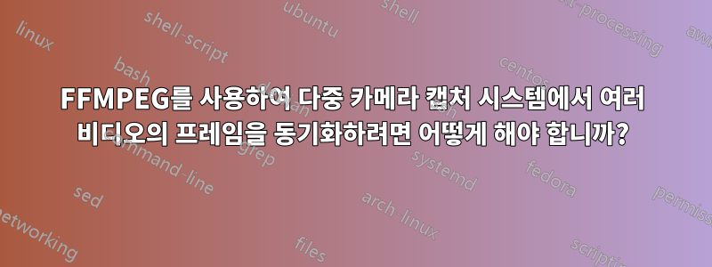 FFMPEG를 사용하여 다중 카메라 캡처 시스템에서 여러 비디오의 프레임을 동기화하려면 어떻게 해야 합니까?