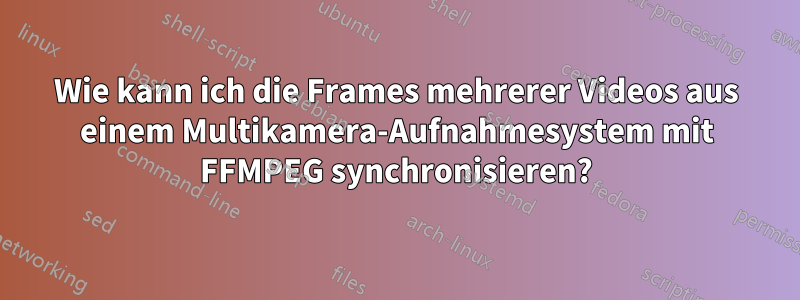 Wie kann ich die Frames mehrerer Videos aus einem Multikamera-Aufnahmesystem mit FFMPEG synchronisieren?