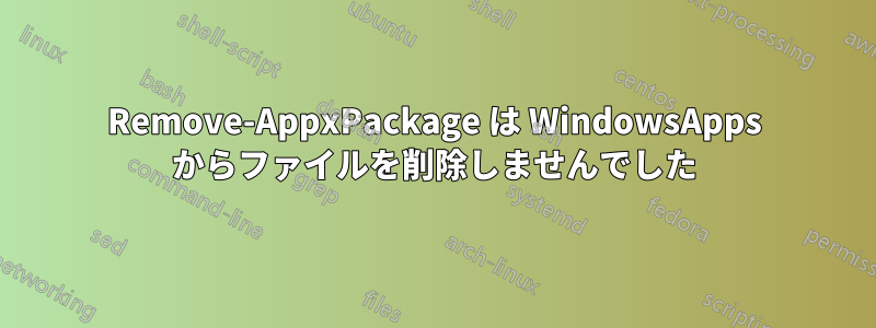 Remove-AppxPackage は WindowsApps からファイルを削除しませんでした