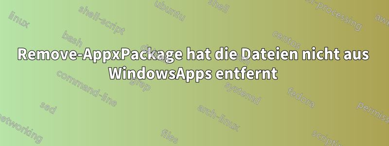 Remove-AppxPackage hat die Dateien nicht aus WindowsApps entfernt