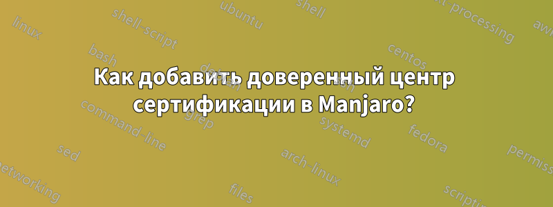 Как добавить доверенный центр сертификации в Manjaro?