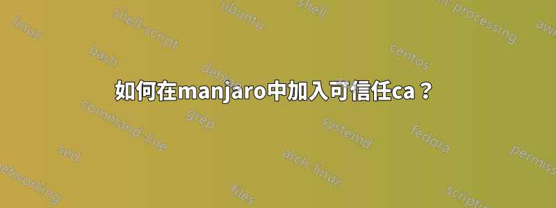 如何在manjaro中加入可信任ca？