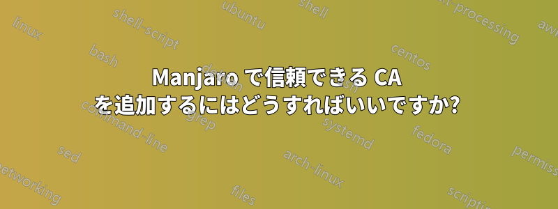 Manjaro で信頼できる CA を追加するにはどうすればいいですか?