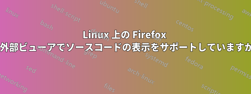 Linux 上の Firefox は外部ビューアでソースコードの表示をサポートしていますか?
