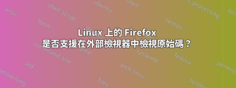 Linux 上的 Firefox 是否支援在外部檢視器中檢視原始碼？