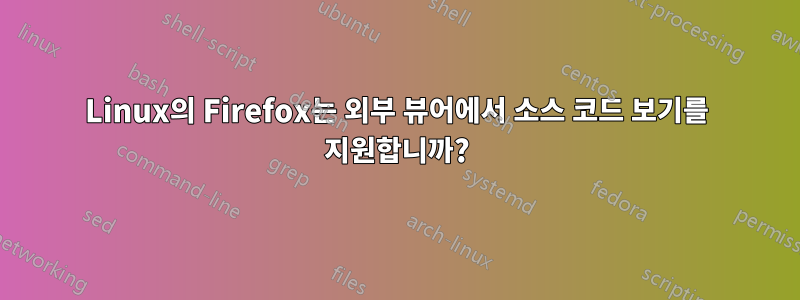 Linux의 Firefox는 외부 뷰어에서 소스 코드 보기를 지원합니까?