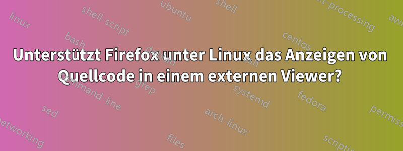 Unterstützt Firefox unter Linux das Anzeigen von Quellcode in einem externen Viewer?