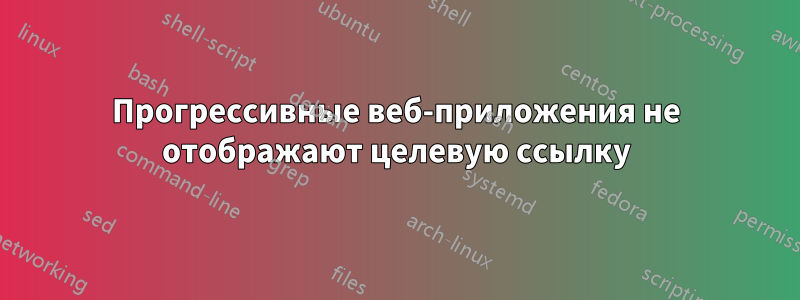 Прогрессивные веб-приложения не отображают целевую ссылку