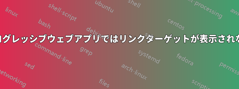 プログレッシブウェブアプリではリンクターゲットが表示されない