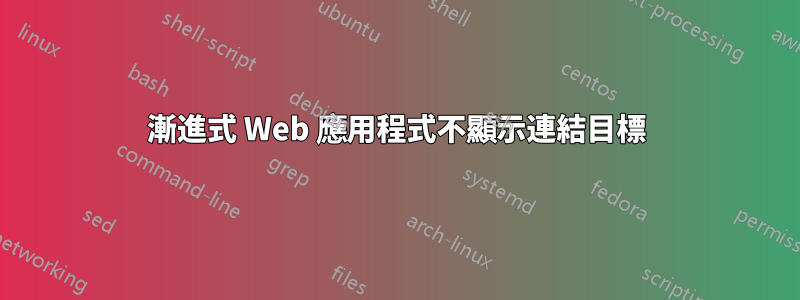 漸進式 Web 應用程式不顯示連結目標