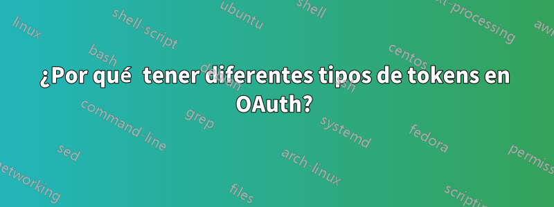 ¿Por qué tener diferentes tipos de tokens en OAuth?