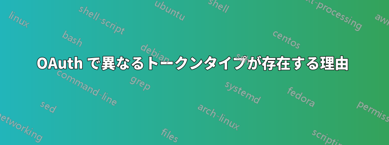 OAuth で異なるトークンタイプが存在する理由