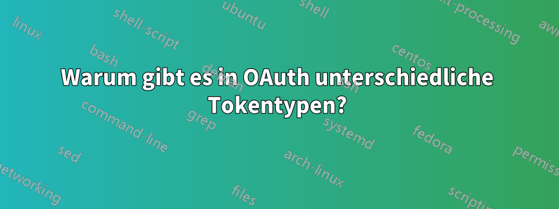 Warum gibt es in OAuth unterschiedliche Tokentypen?