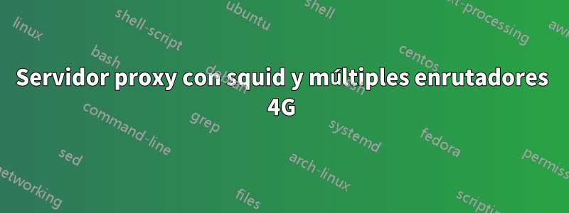 Servidor proxy con squid y múltiples enrutadores 4G