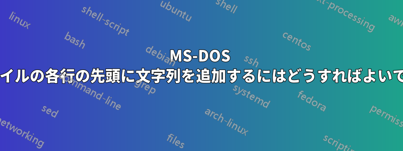 MS-DOS でファイルの各行の先頭に文字列を追加するにはどうすればよいですか?