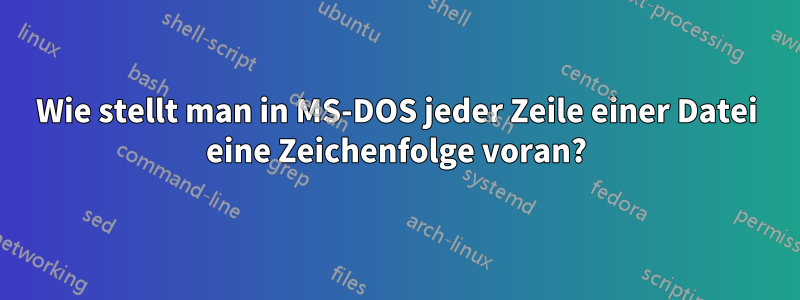 Wie stellt man in MS-DOS jeder Zeile einer Datei eine Zeichenfolge voran?