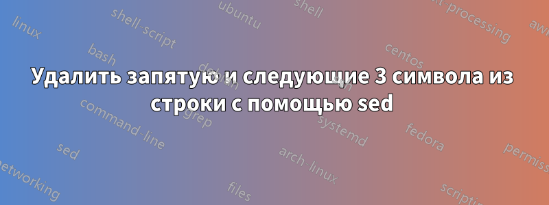 Удалить запятую и следующие 3 символа из строки с помощью sed