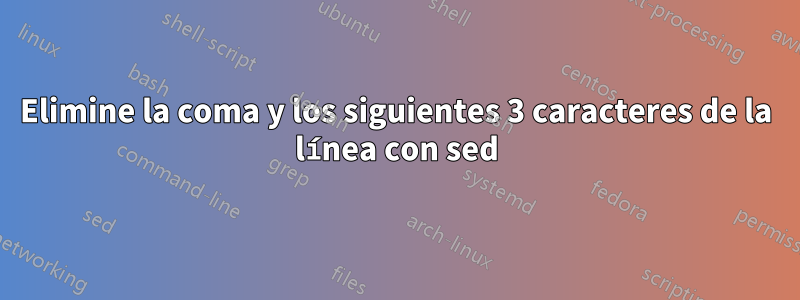 Elimine la coma y los siguientes 3 caracteres de la línea con sed