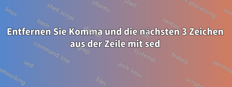 Entfernen Sie Komma und die nächsten 3 Zeichen aus der Zeile mit sed