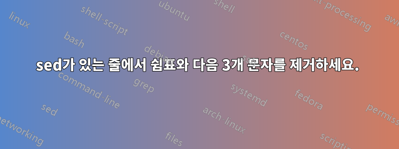 sed가 있는 줄에서 쉼표와 다음 3개 문자를 제거하세요.