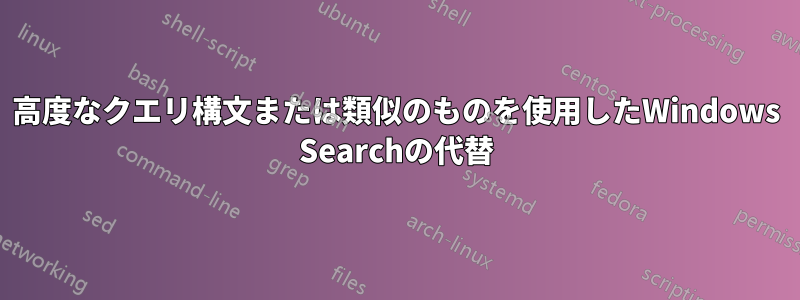 高度なクエリ構文または類似のものを使用したWindows Searchの代替