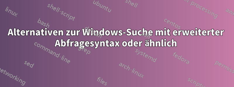 Alternativen zur Windows-Suche mit erweiterter Abfragesyntax oder ähnlich