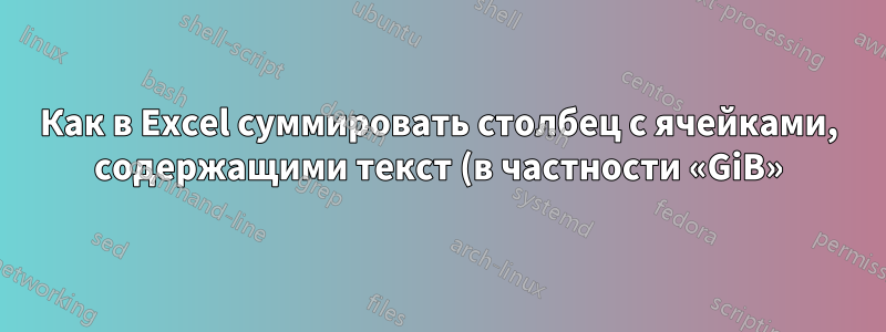 Как в Excel суммировать столбец с ячейками, содержащими текст (в частности «GiB»)?