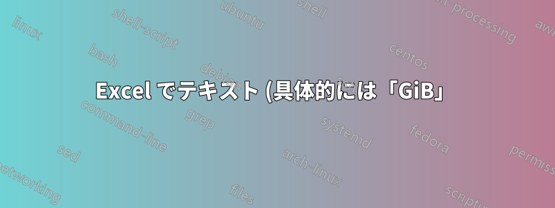 Excel でテキスト (具体的には「GiB」) を含むセルの列を合計するにはどうすればよいですか?