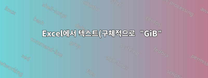 Excel에서 텍스트(구체적으로 "GiB")가 포함된 셀로 열을 합산하는 방법은 무엇입니까?