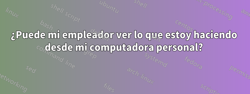 ¿Puede mi empleador ver lo que estoy haciendo desde mi computadora personal?
